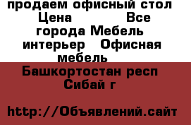 продаем офисный стол › Цена ­ 3 600 - Все города Мебель, интерьер » Офисная мебель   . Башкортостан респ.,Сибай г.